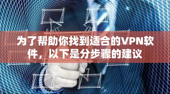 为了帮助你找到适合的VPN软件,以下是分步骤的建议 为了帮助你找到适合的VPN软件,以下是分步骤的建议
