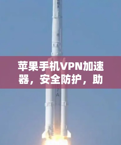 苹果手机VPN加速器，安全防护，助力高效数据传输