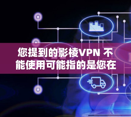 您提到的影棱VPN 不能使用可能指的是您在使用该软件时遇到了无法访问或误操作的问题。以下是一些建议和步骤，帮助您处理相关问题