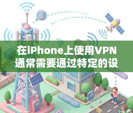 在iPhone上使用VPN通常需要通过特定的设置步骤来实现。以下是详细的步骤指南 在iPhone上使用VPN通常需要通过特定的设置步骤来实现。以下是详细的步骤指南