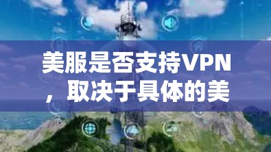 美服是否支持VPN，取决于具体的美服平台。以下是一些通用的解决方案
