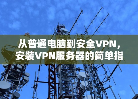 从普通电脑到安全VPN,安装VPN服务器的简单指南 从普通电脑到安全VPN,安装VPN服务器的简单指南