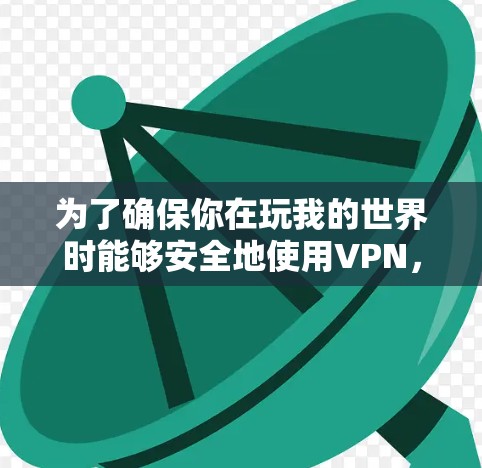 为了确保你在玩我的世界时能够安全地使用VPN，按照以下步骤进行操作