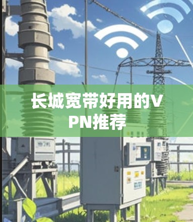长城宽带好用的VPN推荐