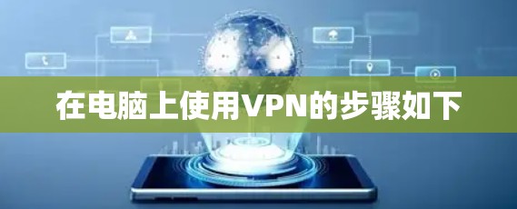 在电脑上使用VPN的步骤如下