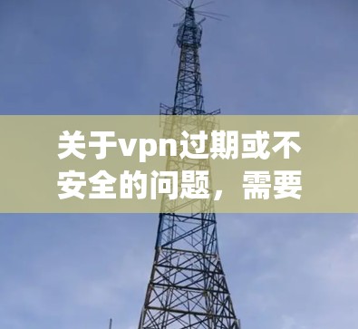 关于vpn过期或不安全的问题,需要明确 VPN(虚拟网络)的定义以及过期服务的安全性。以下是对这个问题的思考和总结 关于vpn过期或不安全的问题,需要明确 VPN(虚拟网络)的定义以及过期服务的安全性。以下是对这个问题的思考和总结