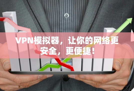 VPN模拟器，让你的网络更安全，更便捷！