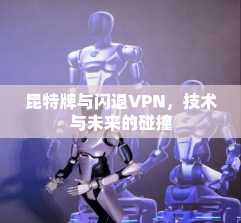昆特牌与闪退VPN,技术与未来的碰撞 昆特牌与闪退VPN,技术与未来的碰撞