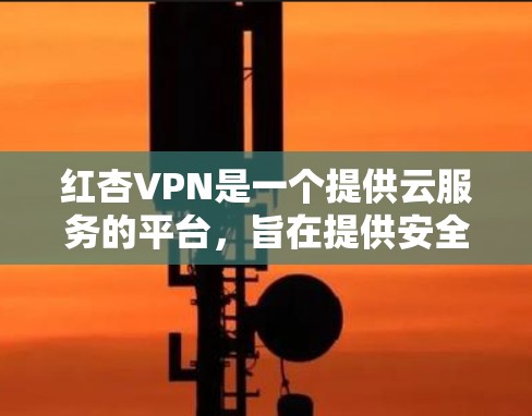 红杏VPN是一个提供云服务的平台,旨在提供安全、便捷的VPN解决方案。以下是关于红杏VPN的详细介绍 红杏VPN是一个提供云服务的平台,旨在提供安全、便捷的VPN解决方案。以下是关于红杏VPN的详细介绍