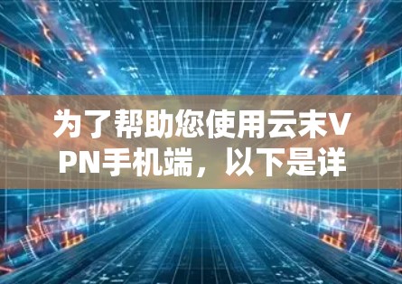 为了帮助您使用云末VPN手机端,以下是详细的步骤指南 为了帮助您使用云末VPN手机端,以下是详细的步骤指南