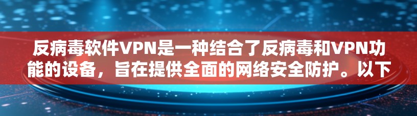 反病毒软件VPN是一种结合了反病毒和VPN功能的设备,旨在提供全面的网络安全防护。以下是其详细说明 反病毒软件VPN是一种结合了反病毒和VPN功能的设备,旨在提供全面的网络安全防护。以下是其详细说明