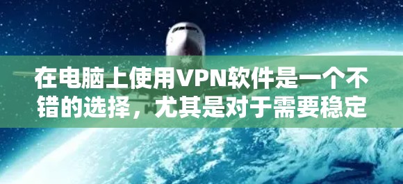 在电脑上使用VPN软件是一个不错的选择,尤其是对于需要稳定和安全的数据传输。以下是几种常用的VPN软件及其特点和使用方法 在电脑上使用VPN软件是一个不错的选择,尤其是对于需要稳定和安全的数据传输。以下是几种常用的VPN软件及其特点和使用方法
