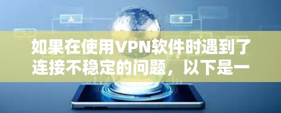 如果在使用VPN软件时遇到了连接不稳定的问题，以下是一些可能的解决方案