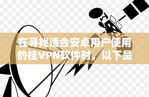 在寻找适合安卓用户使用的挂VPN软件时，以下是一些推荐的选项，每种软件各有其特点和适用场景