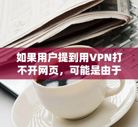 如果用户提到用VPN打不开网页,可能是由于VPN连接失败或服务器问题导致的。以下是一些可能的解决方法 如果用户提到用VPN打不开网页,可能是由于VPN连接失败或服务器问题导致的。以下是一些可能的解决方法