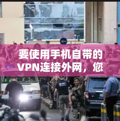要使用手机自带的VPN连接外网,您可以按照以下步骤操作 要使用手机自带的VPN连接外网,您可以按照以下步骤操作
