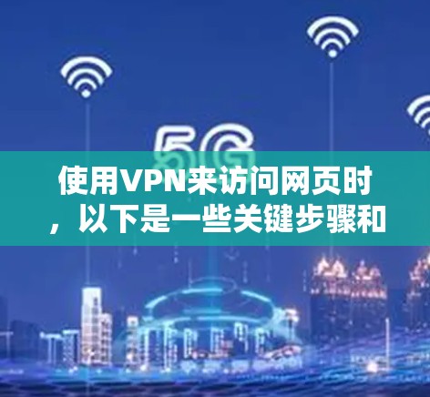 使用VPN来访问网页时,以下是一些关键步骤和注意事项 使用VPN来访问网页时,以下是一些关键步骤和注意事项
