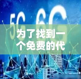 为了找到一个免费的代理VPN加速器,以下是一些步骤和建议 为了找到一个免费的代理VPN加速器,以下是一些步骤和建议