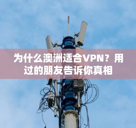 为什么澳洲适合VPN？用过的朋友告诉你真相