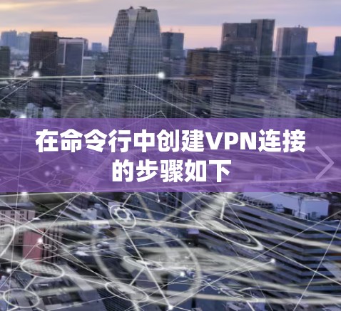在命令行中创建VPN连接的步骤如下 在命令行中创建VPN连接的步骤如下