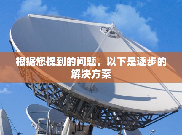 根据您提到的问题,以下是逐步的解决方案 根据您提到的问题,以下是逐步的解决方案