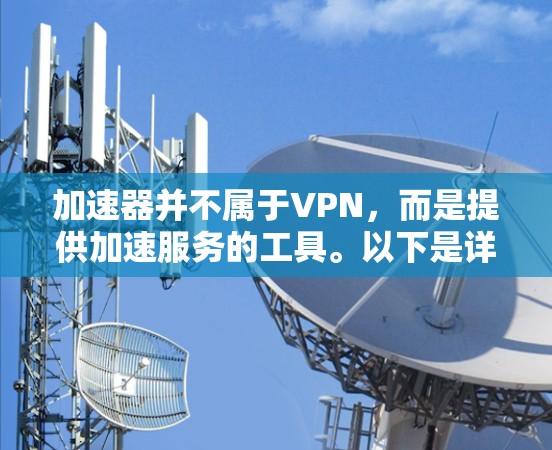 加速器并不属于VPN，而是提供加速服务的工具。以下是详细的解释