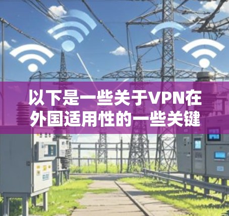 以下是一些关于VPN在外国适用性的一些关键点 以下是一些关于VPN在外国适用性的一些关键点