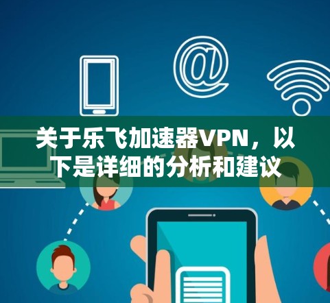 关于乐飞加速器VPN,以下是详细的分析和建议 关于乐飞加速器VPN,以下是详细的分析和建议