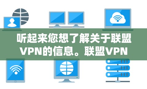 听起来您想了解关于联盟VPN的信息。联盟VPN通常指的是将多个设备连接到同一个VPN服务器,以便同时进行多设备的VPN访问。以下是一些关于联盟VPN的常见问题和解答 听起来您想了解关于联盟VPN的信息。联盟VPN通常指的是将多个设备连接到同一个VPN服务器,以便同时进行多设备的VPN访问。以下是一些关于联盟VPN的常见问题和解答