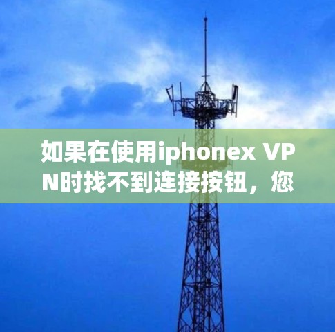 如果在使用iphonex VPN时找不到连接按钮,您可以按照以下步骤进行操作 如果在使用iphonex VPN时找不到连接按钮,您可以按照以下步骤进行操作