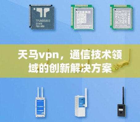 天马vpn,通信技术领域的创新解决方案 天马vpn,通信技术领域的创新解决方案