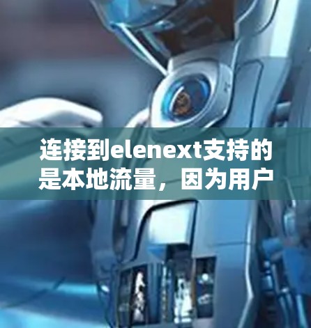 连接到elenext支持的是本地流量,因为用户在目标服务器上进行的是在线操作,而不是通过互联网上传导的数据。以下是详细的步骤说明 连接到elenext支持的是本地流量,因为用户在目标服务器上进行的是在线操作,而不是通过互联网上传导的数据。以下是详细的步骤说明