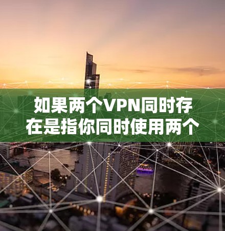 如果两个VPN同时存在是指你同时使用两个不同的VPN服务,那么这可能导致网络连接不稳定、数据泄露风险增加或者影响设备的安全性。以下是解决此类问题的建议 如果两个VPN同时存在是指你同时使用两个不同的VPN服务,那么这可能导致网络连接不稳定、数据泄露风险增加或者影响设备的安全性。以下是解决此类问题的建议