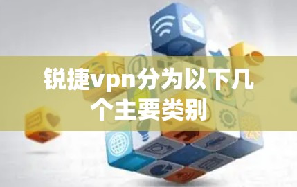 锐捷vpn分为以下几个主要类别 锐捷vpn分为以下几个主要类别