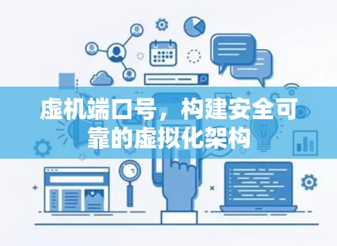 虚机端口号,构建安全可靠的虚拟化架构 虚机端口号,构建安全可靠的虚拟化架构