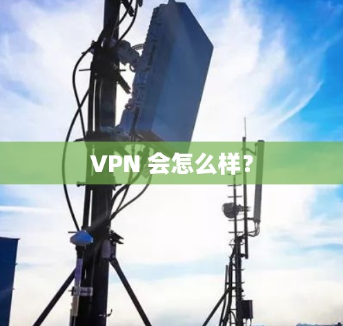VPN 会怎么样? VPN 会怎么样?