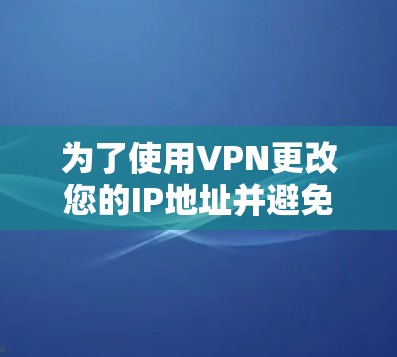 为了使用VPN更改您的IP地址并避免网络不稳定或被他人利用,您可以按照以下步骤操作 为了使用VPN更改您的IP地址并避免网络不稳定或被他人利用,您可以按照以下步骤操作