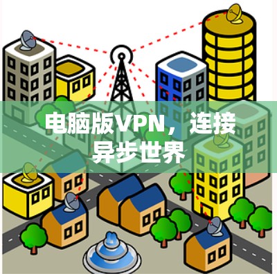 电脑版VPN,连接异步世界 电脑版VPN,连接异步世界