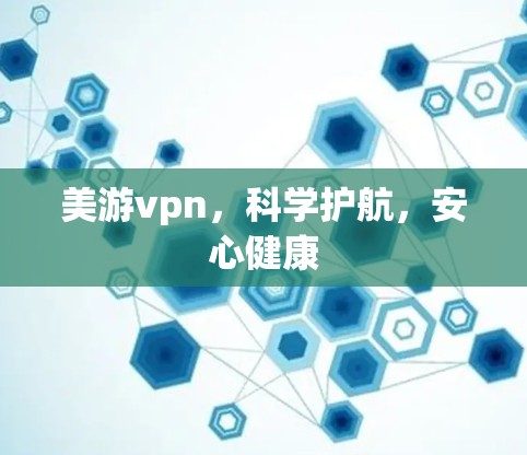 美游vpn,科学护航,安心健康 美游vpn,科学护航,安心健康