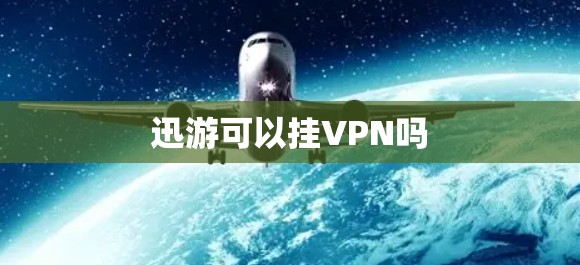 迅游可以挂VPN吗 迅游可以挂VPN吗