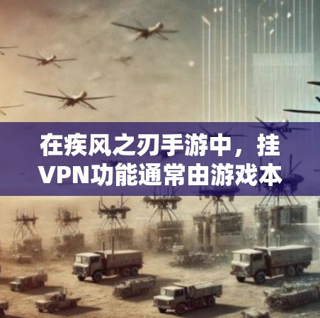 在疾风之刃手游中,挂VPN功能通常由游戏本身提供,或者你可以通过手机自带的VPN服务来连接游戏。以下是一些关于挂VPN的常见问题和建议 在疾风之刃手游中,挂VPN功能通常由游戏本身提供,或者你可以通过手机自带的VPN服务来连接游戏。以下是一些关于挂VPN的常见问题和建议