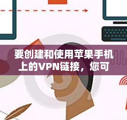 要创建和使用苹果手机上的VPN链接,您可以按照以下步骤操作 要创建和使用苹果手机上的VPN链接,您可以按照以下步骤操作