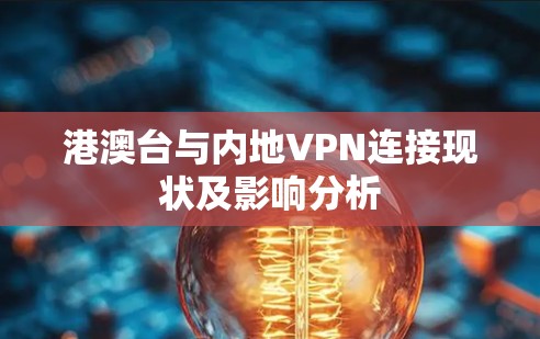 港澳台与内地VPN连接现状及影响分析 港澳台与内地VPN连接现状及影响分析
