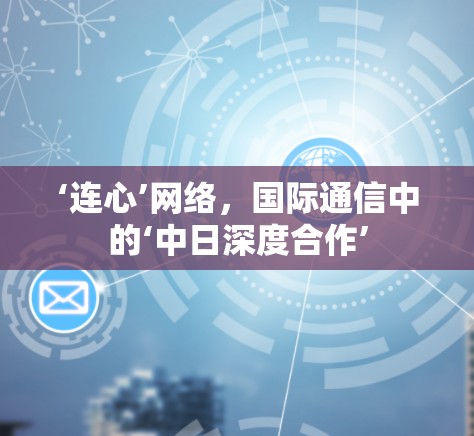 ‘连心’网络,国际通信中的‘中日深度合作’ ‘连心’网络,国际通信中的‘中日深度合作’