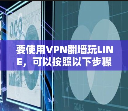 要使用VPN翻墙玩LINE,可以按照以下步骤进行 要使用VPN翻墙玩LINE,可以按照以下步骤进行