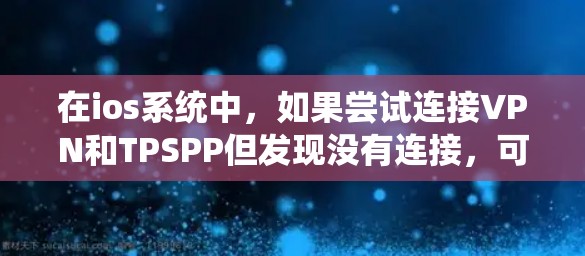 在ios系统中,如果尝试连接VPN和TPSPP但发现没有连接,可能需要逐步排查配置问题。以下是一个详细的解决步骤 在ios系统中,如果尝试连接VPN和TPSPP但发现没有连接,可能需要逐步排查配置问题。以下是一个详细的解决步骤