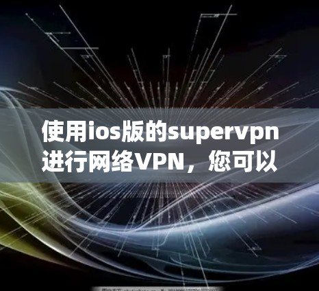 使用ios版的supervpn进行网络VPN，您可以按照以下步骤进行操作