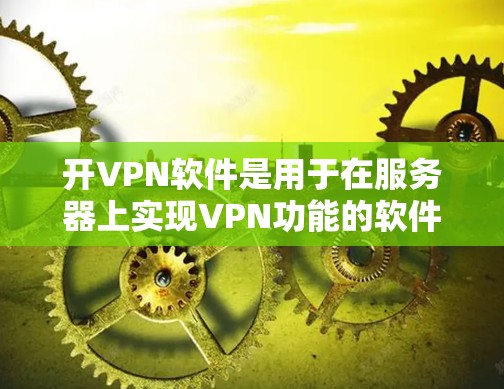 开VPN软件是用于在服务器上实现VPN功能的软件工具。以下是开VPN软件的详细介绍 开VPN软件是用于在服务器上实现VPN功能的软件工具。以下是开VPN软件的详细介绍