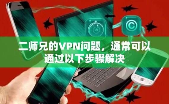二师兄的VPN问题,通常可以通过以下步骤解决 二师兄的VPN问题,通常可以通过以下步骤解决
