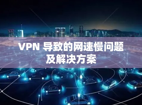 VPN 导致的网速慢问题及解决方案